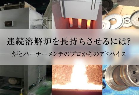 アルミ連続溶解炉を長持ちさせるには? 炉とバーナーメンテのプロからのアドバイス